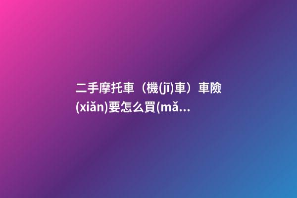 二手摩托車（機(jī)車）車險(xiǎn)要怎么買(mǎi)？